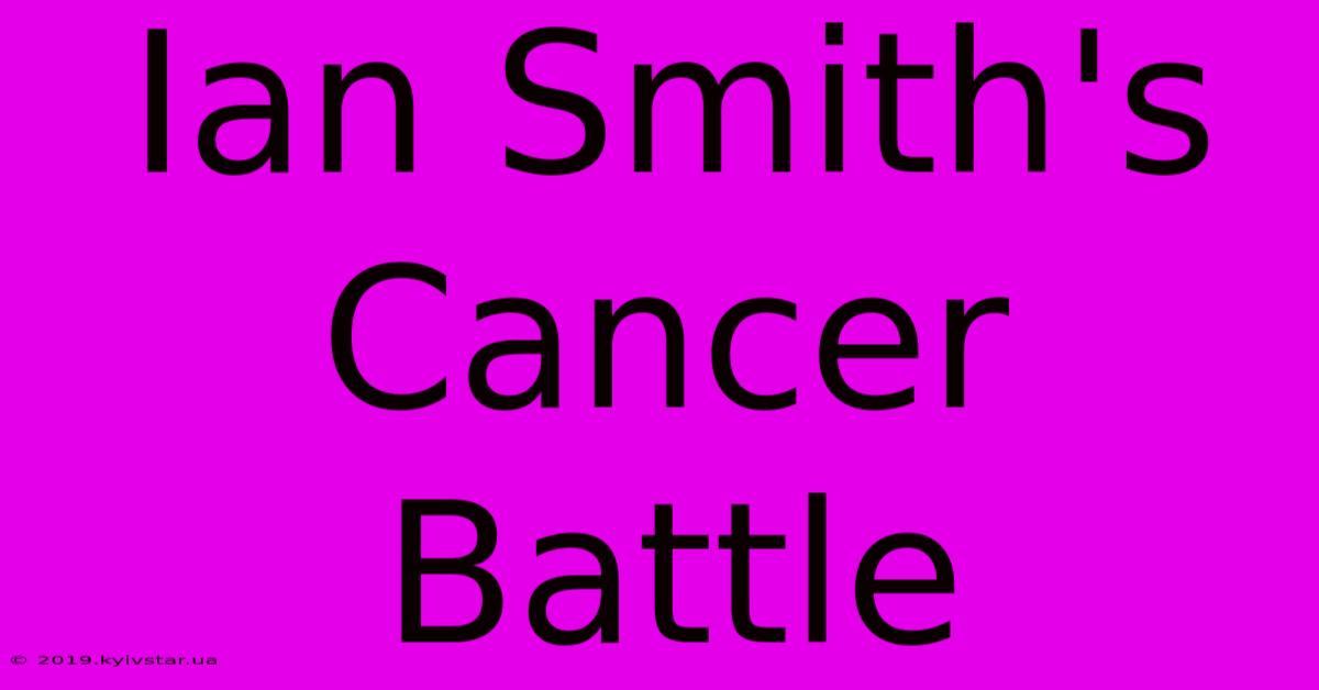 Ian Smith's Cancer Battle