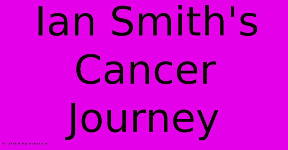 Ian Smith's Cancer Journey