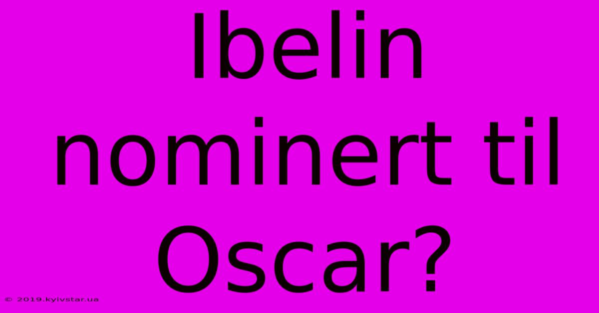 Ibelin Nominert Til Oscar?