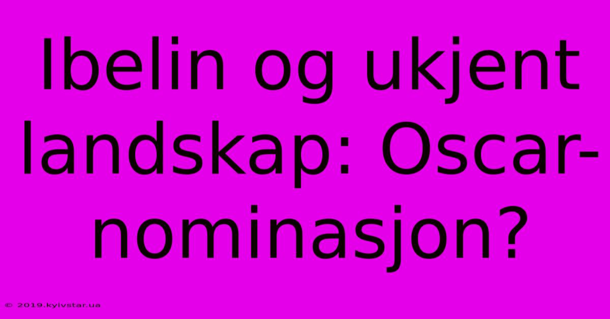 Ibelin Og Ukjent Landskap: Oscar-nominasjon?