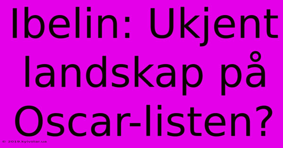 Ibelin: Ukjent Landskap På Oscar-listen?