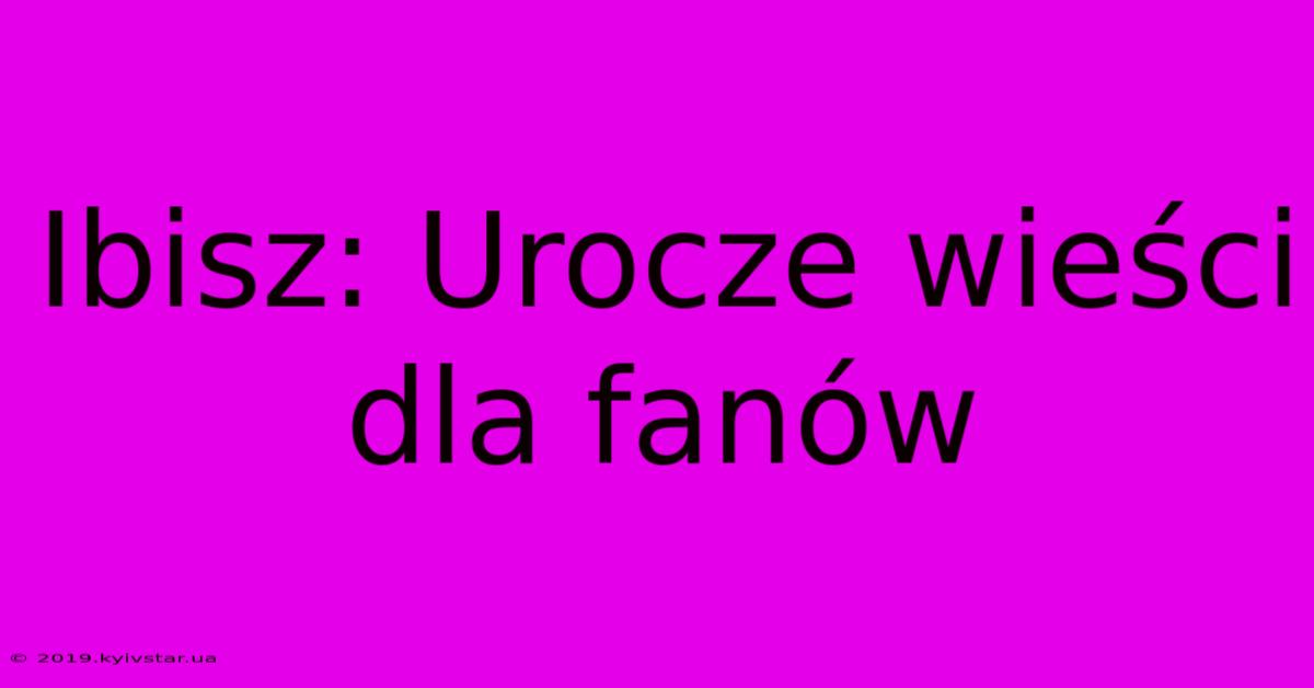 Ibisz: Urocze Wieści Dla Fanów