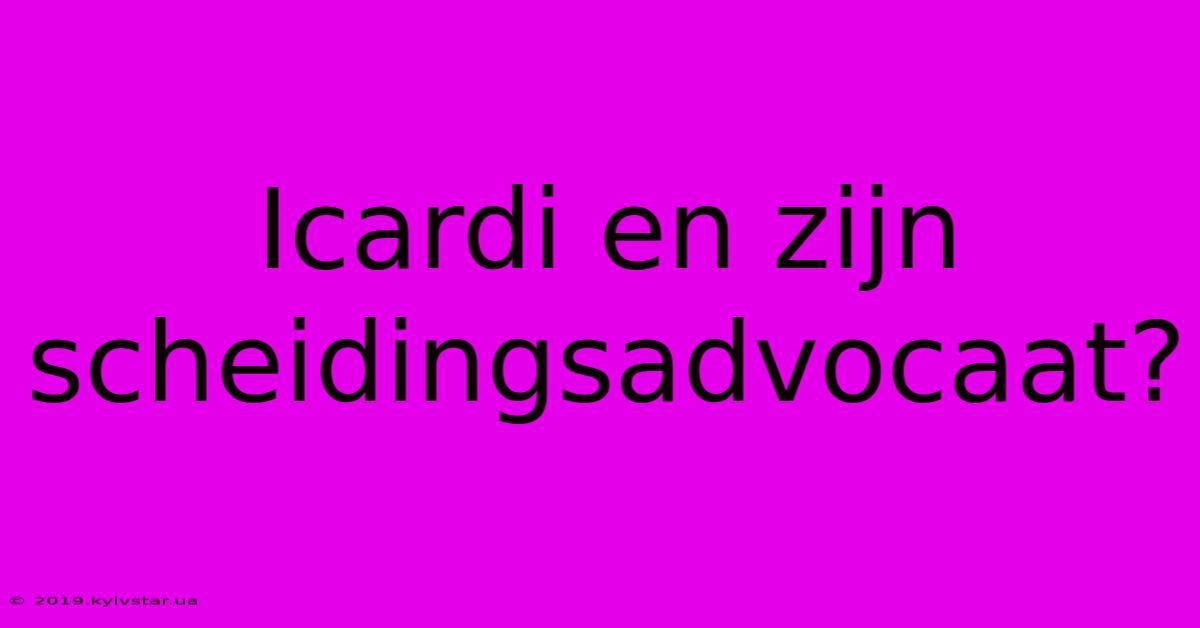 Icardi En Zijn Scheidingsadvocaat?