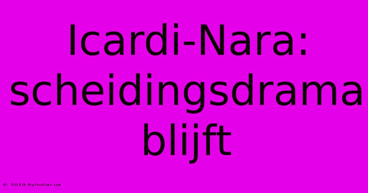 Icardi-Nara: Scheidingsdrama Blijft