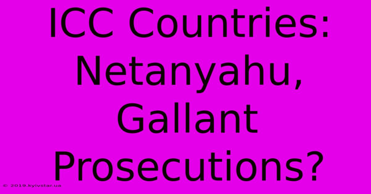 ICC Countries: Netanyahu, Gallant Prosecutions?