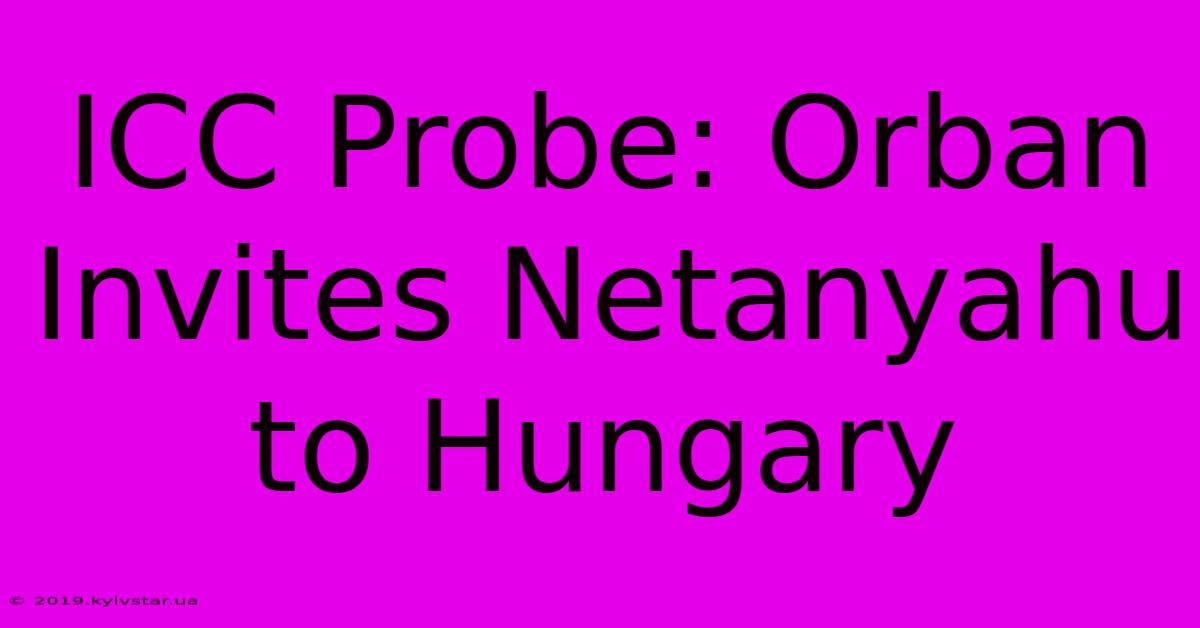 ICC Probe: Orban Invites Netanyahu To Hungary