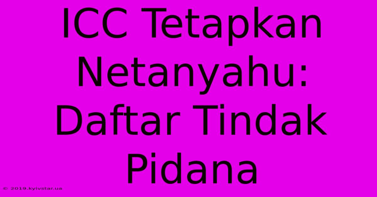 ICC Tetapkan Netanyahu: Daftar Tindak Pidana