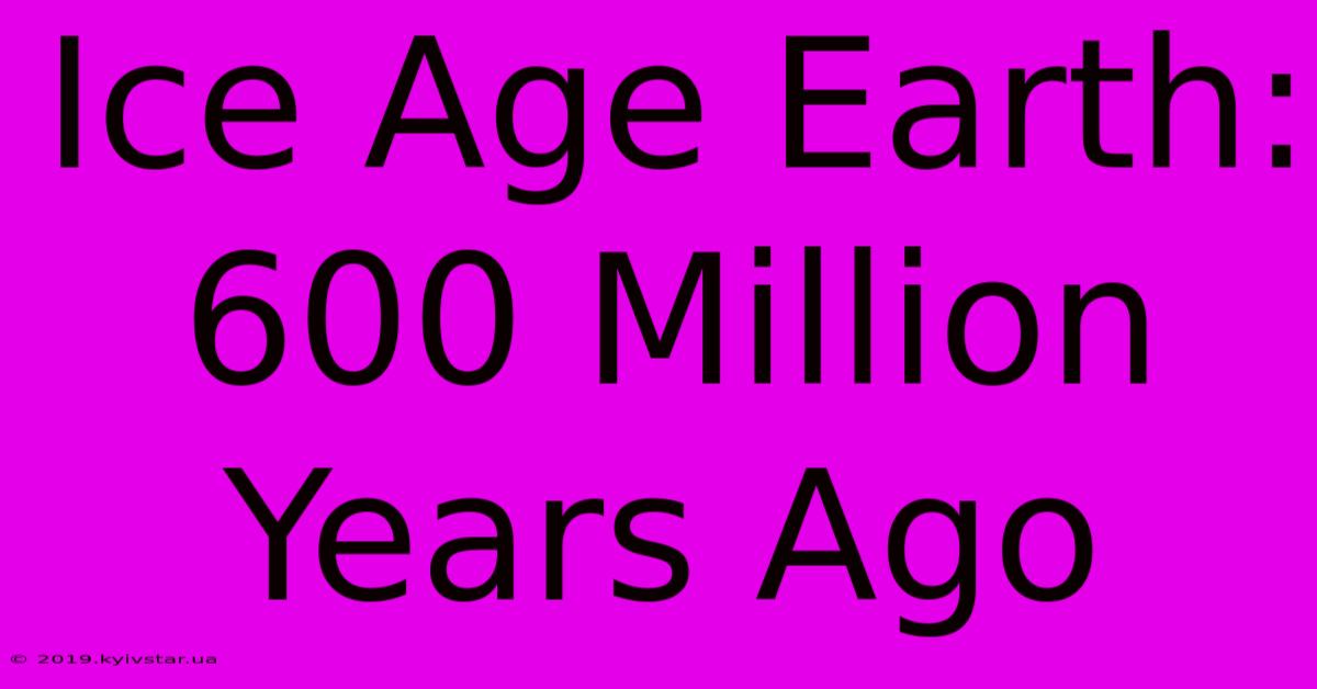 Ice Age Earth: 600 Million Years Ago