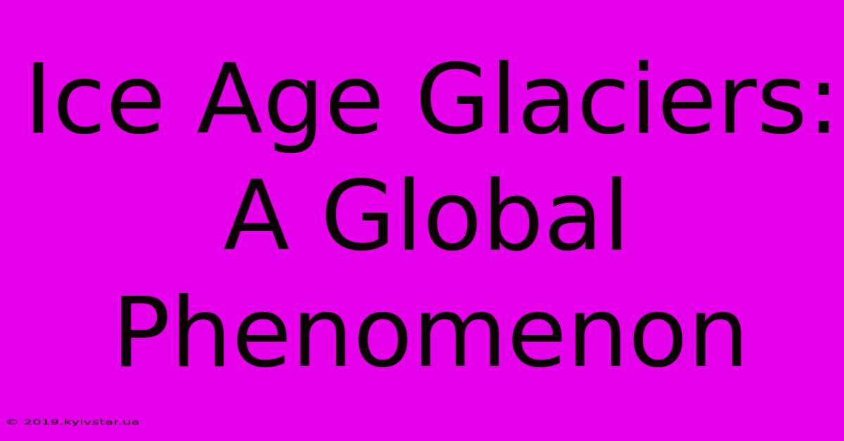 Ice Age Glaciers:  A Global Phenomenon 