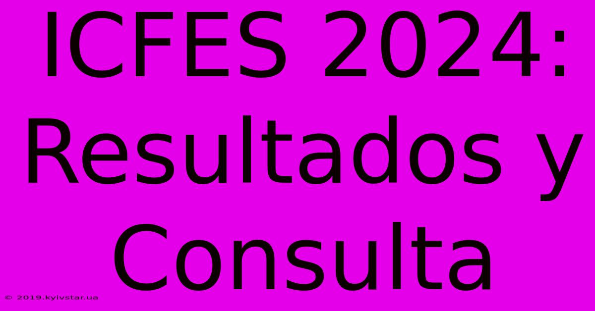 ICFES 2024: Resultados Y Consulta