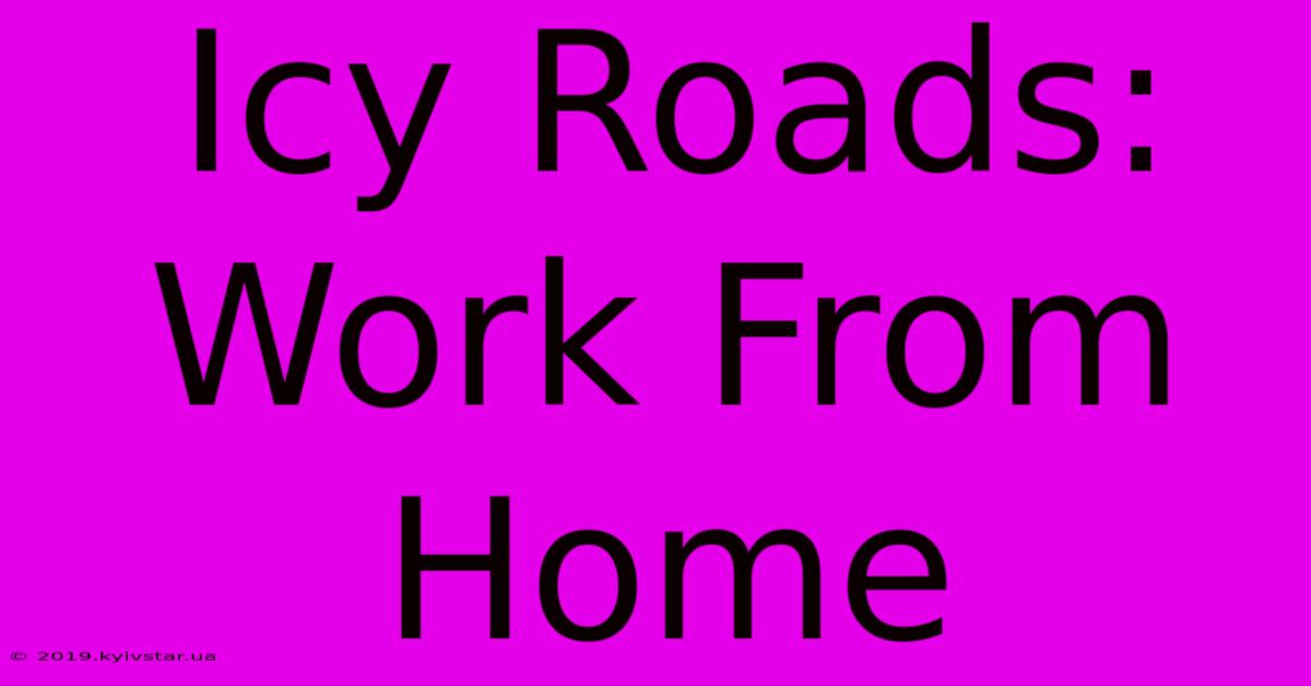 Icy Roads: Work From Home