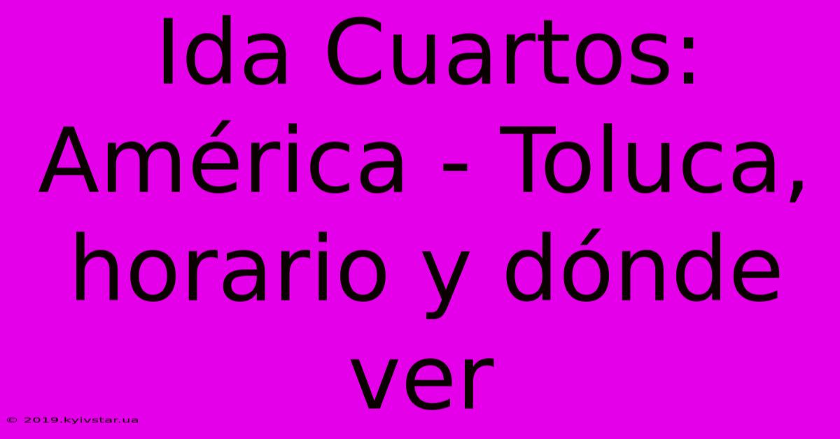 Ida Cuartos: América - Toluca, Horario Y Dónde Ver