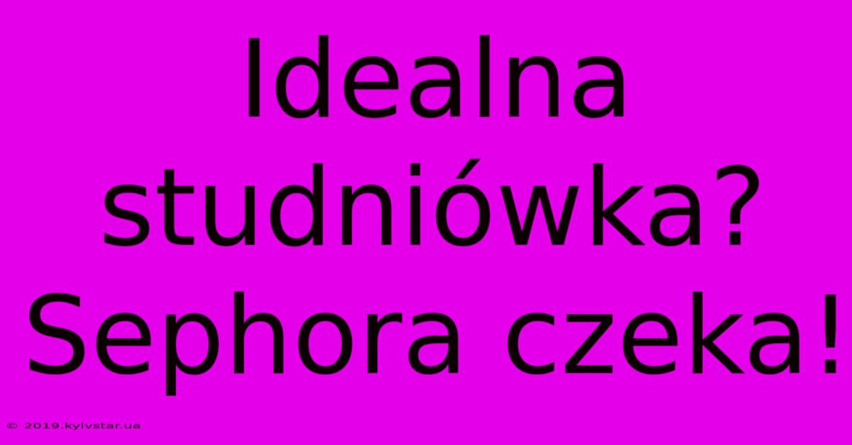 Idealna Studniówka? Sephora Czeka!