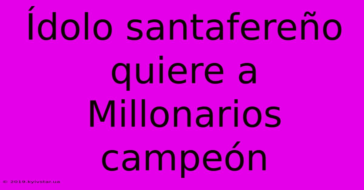 Ídolo Santafereño Quiere A Millonarios Campeón