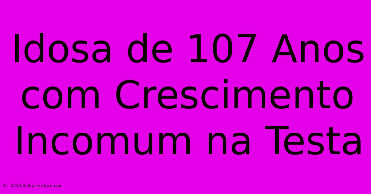 Idosa De 107 Anos Com Crescimento Incomum Na Testa