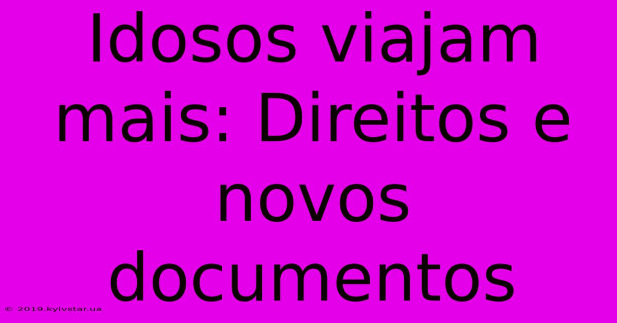 Idosos Viajam Mais: Direitos E Novos Documentos