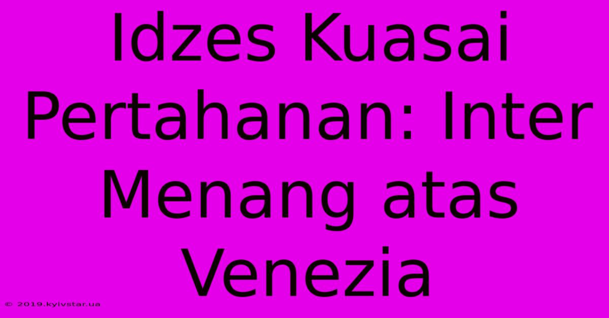 Idzes Kuasai Pertahanan: Inter Menang Atas Venezia