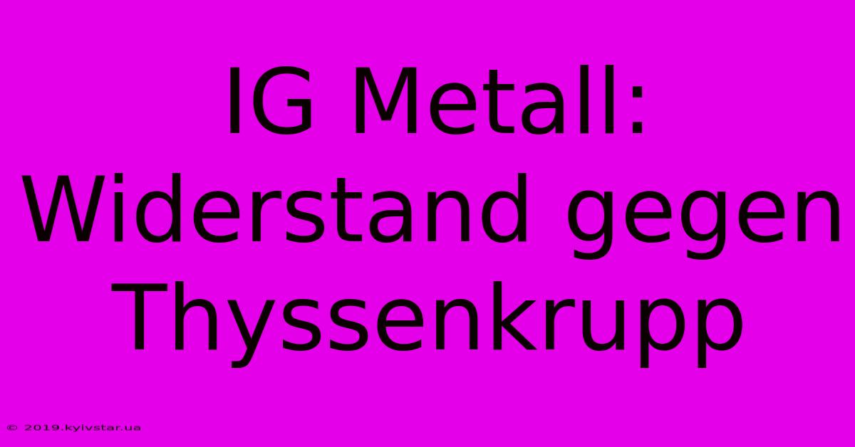 IG Metall: Widerstand Gegen Thyssenkrupp