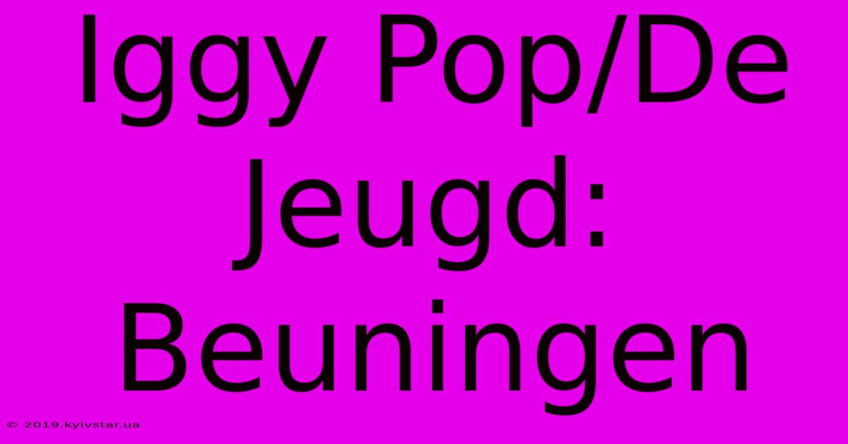 Iggy Pop/De Jeugd: Beuningen