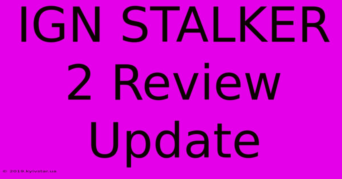 IGN STALKER 2 Review Update