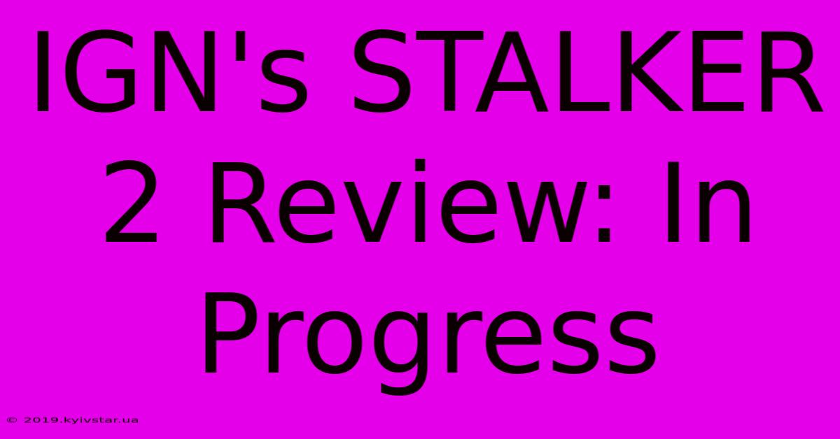 IGN's STALKER 2 Review: In Progress