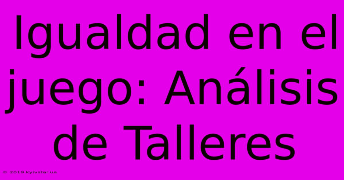 Igualdad En El Juego: Análisis De Talleres