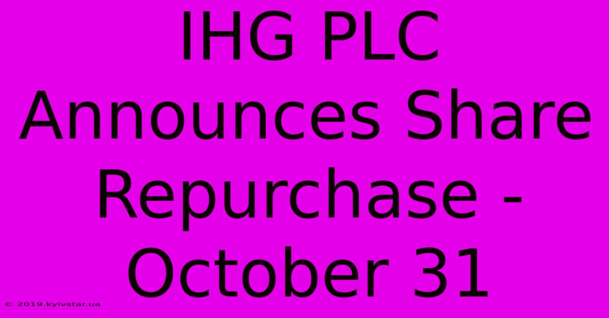 IHG PLC Announces Share Repurchase - October 31