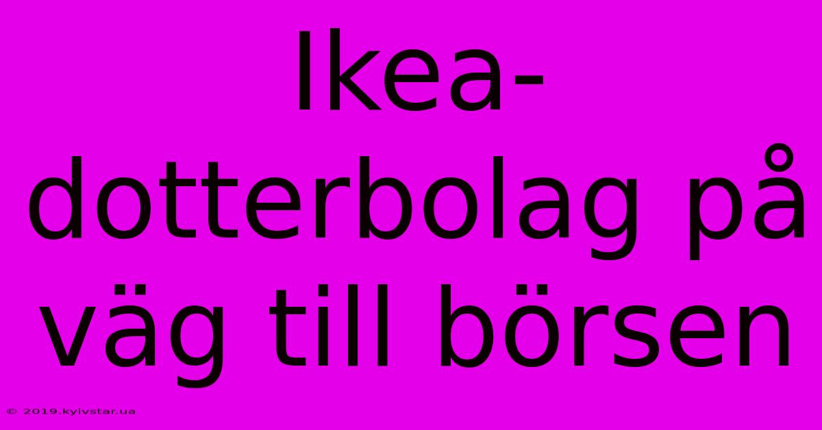 Ikea-dotterbolag På Väg Till Börsen