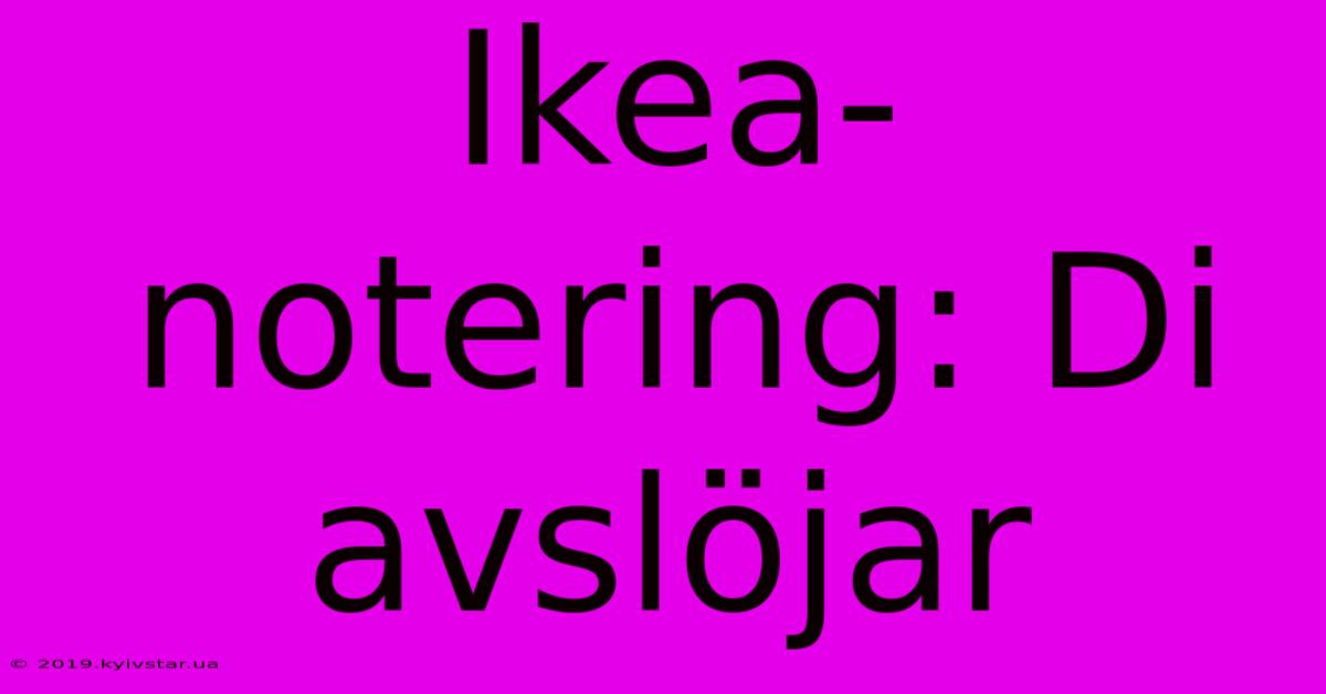 Ikea-notering: Di Avslöjar