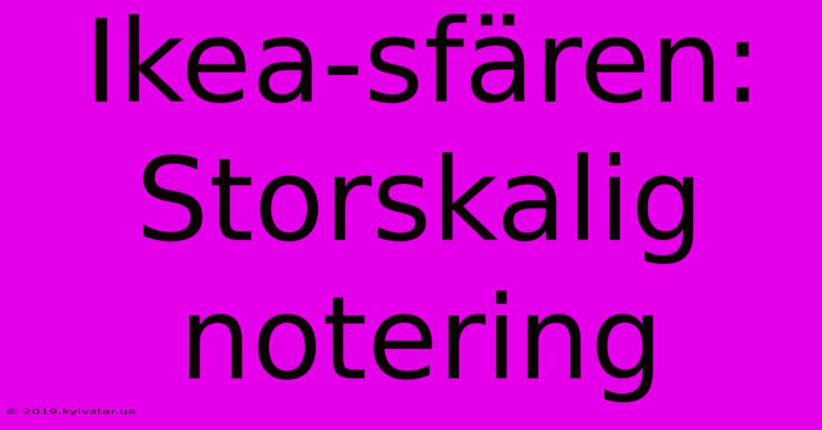 Ikea-sfären: Storskalig Notering