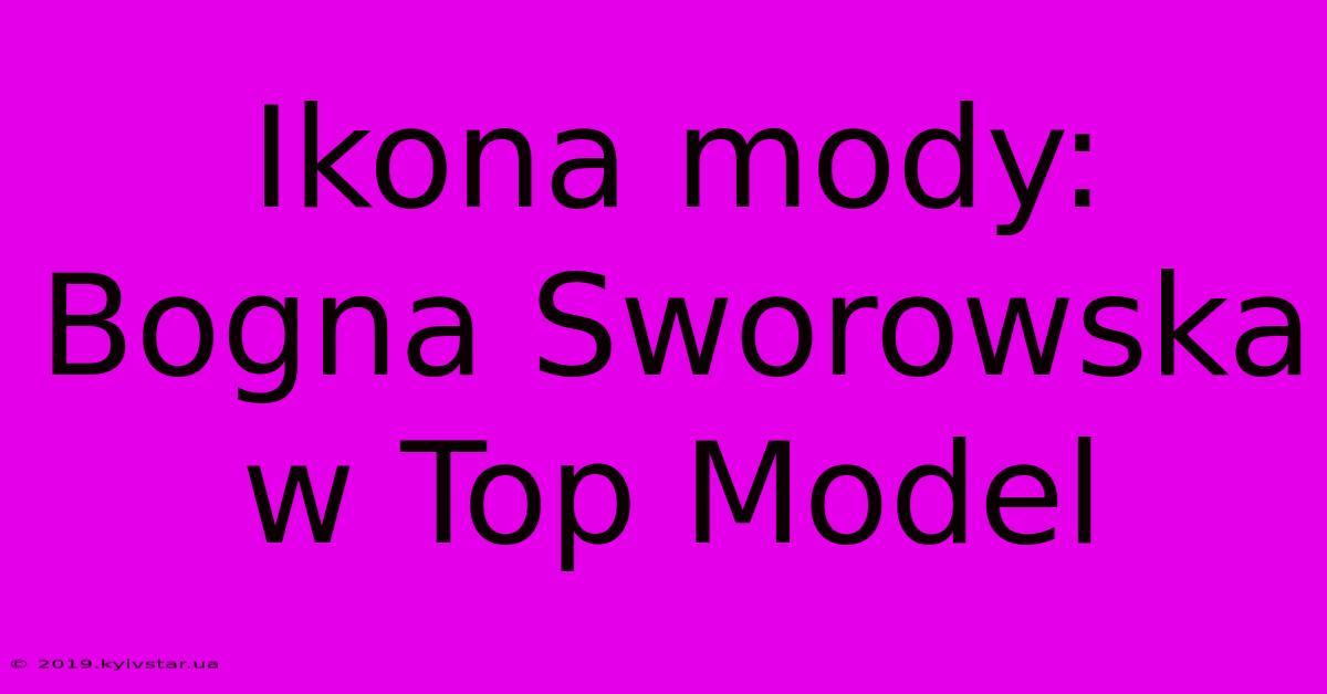 Ikona Mody: Bogna Sworowska W Top Model