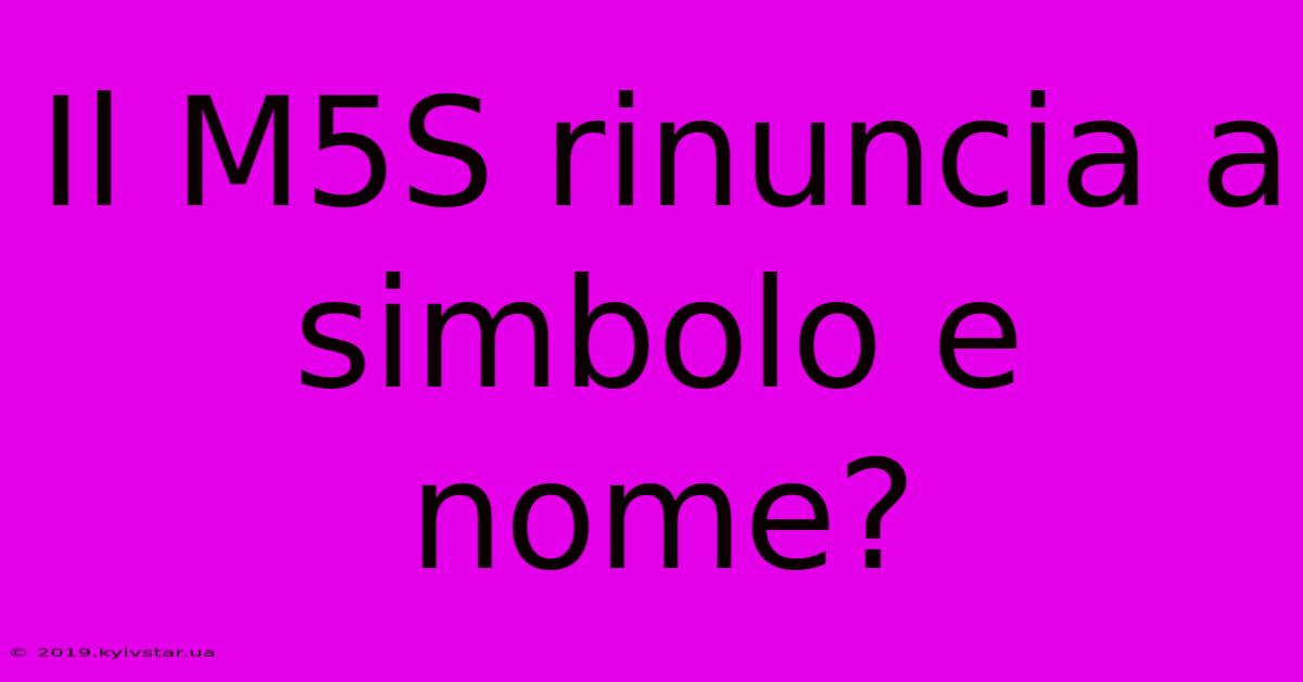 Il M5S Rinuncia A Simbolo E Nome?