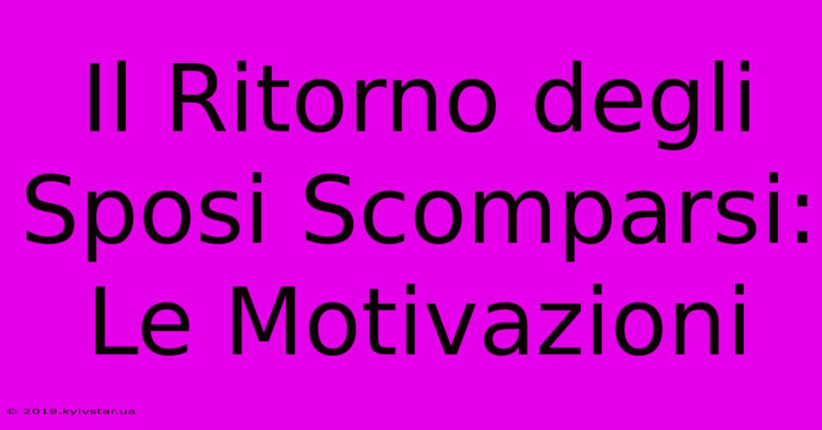 Il Ritorno Degli Sposi Scomparsi: Le Motivazioni 