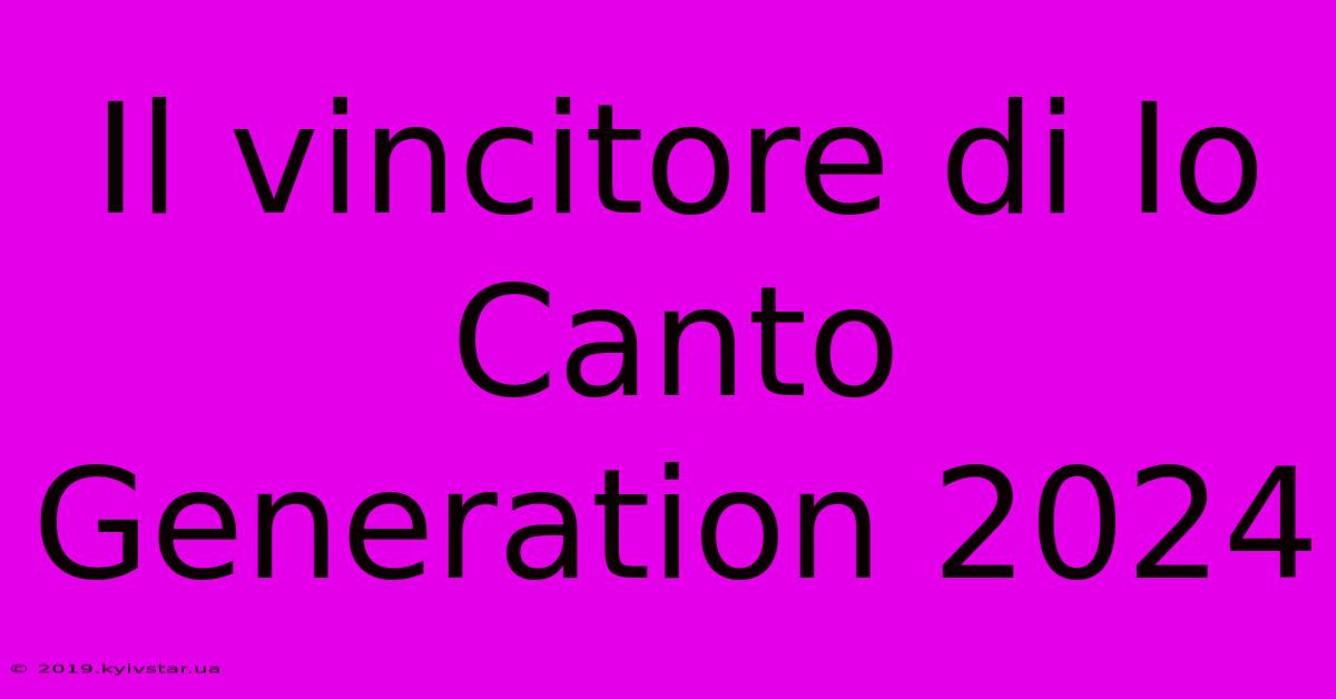 Il Vincitore Di Io Canto Generation 2024