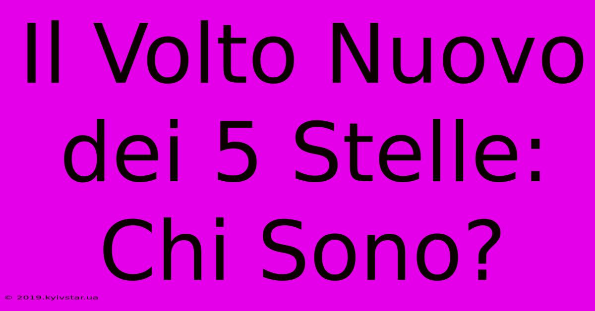 Il Volto Nuovo Dei 5 Stelle: Chi Sono? 