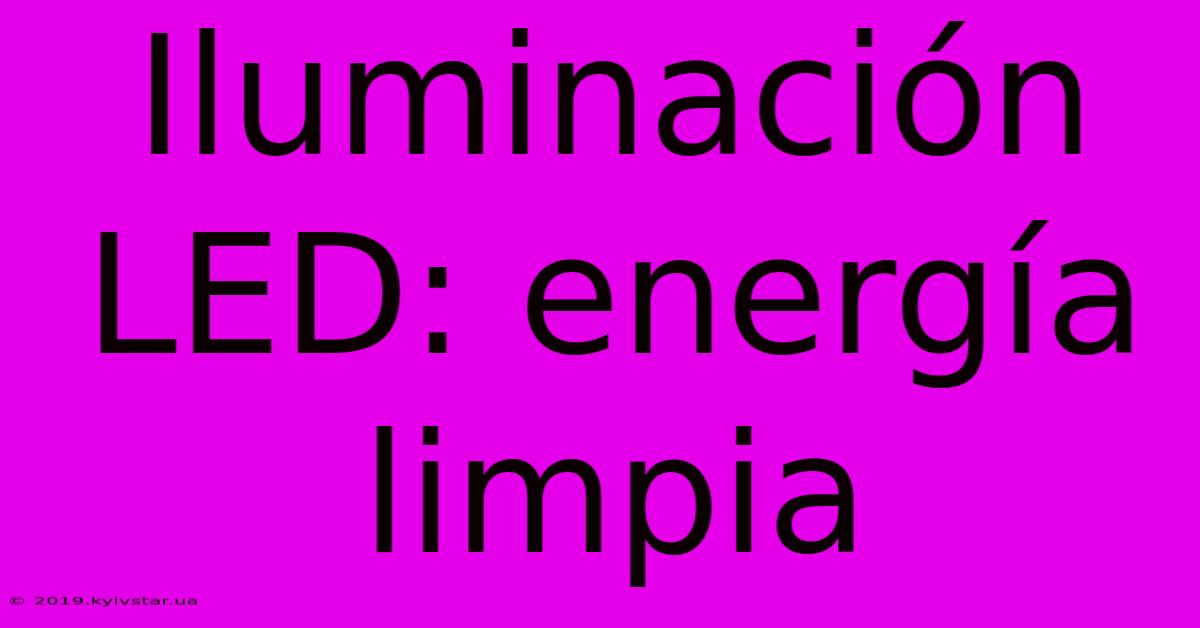 Iluminación LED: Energía Limpia