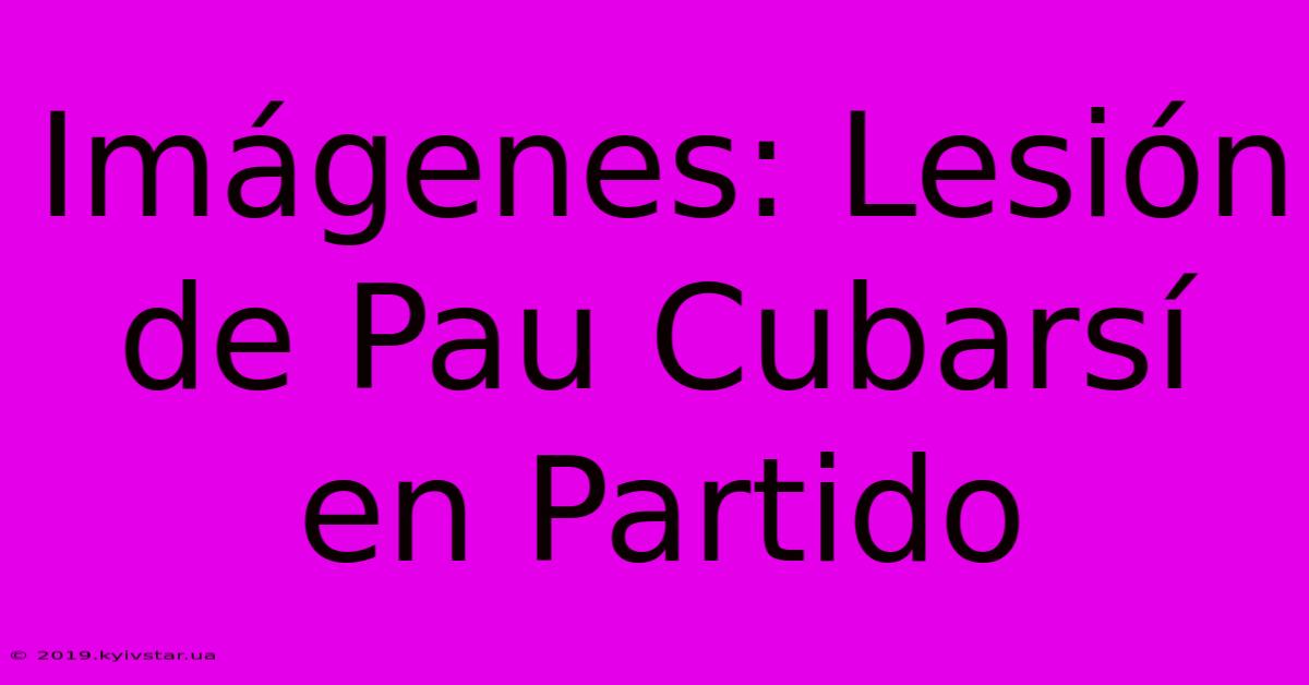 Imágenes: Lesión De Pau Cubarsí En Partido