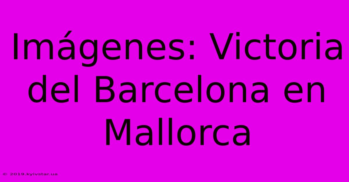 Imágenes: Victoria Del Barcelona En Mallorca