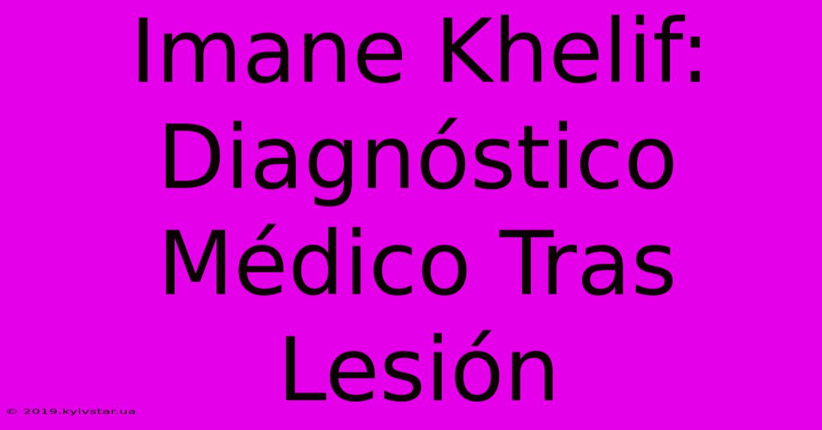 Imane Khelif: Diagnóstico Médico Tras Lesión