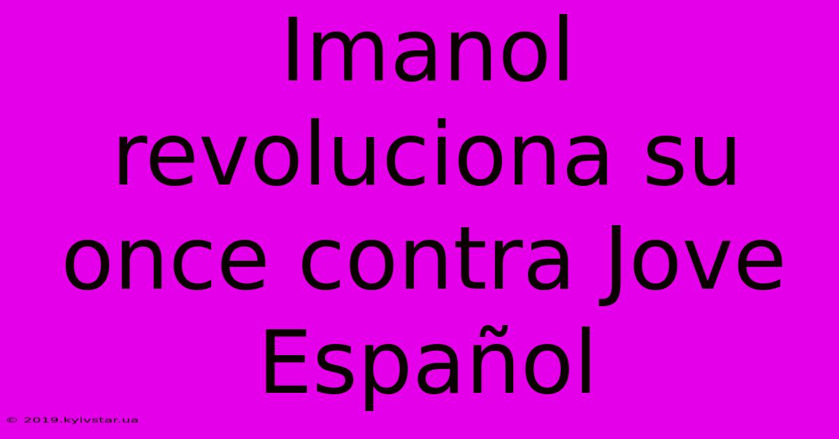 Imanol Revoluciona Su Once Contra Jove Español