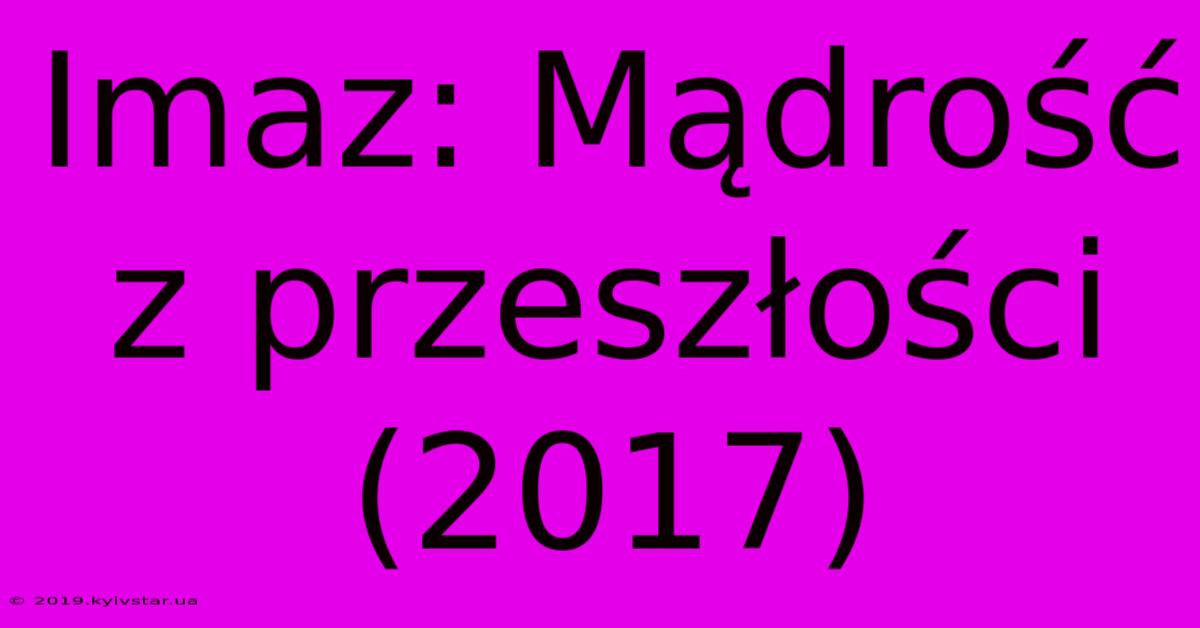 Imaz: Mądrość Z Przeszłości (2017)