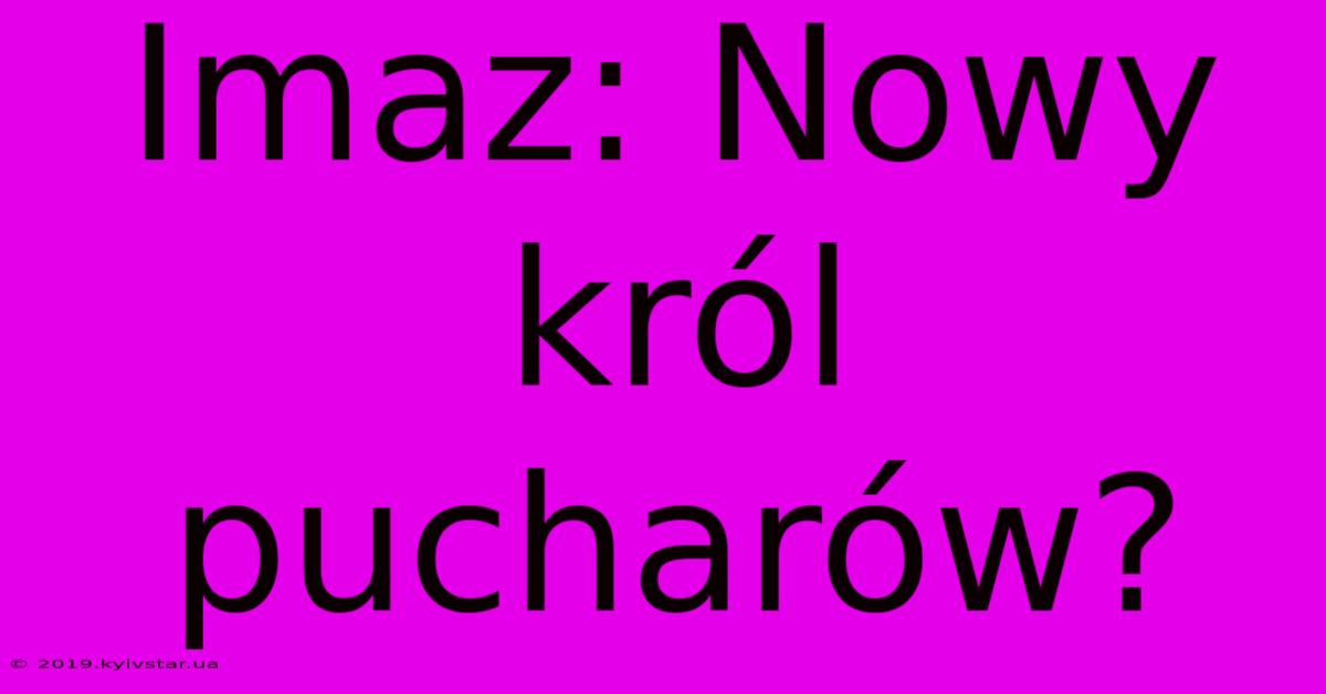 Imaz: Nowy Król Pucharów?