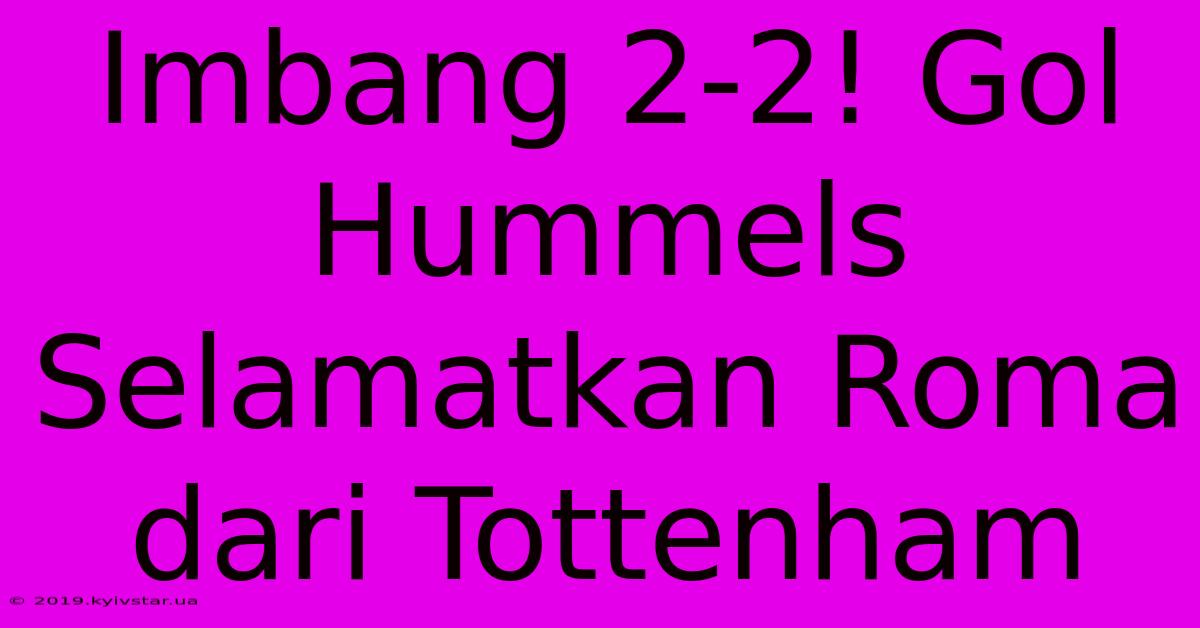 Imbang 2-2! Gol Hummels Selamatkan Roma Dari Tottenham