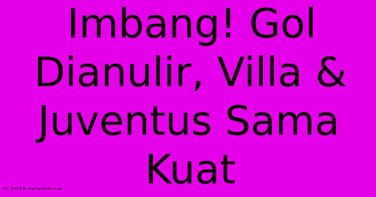 Imbang! Gol Dianulir, Villa & Juventus Sama Kuat