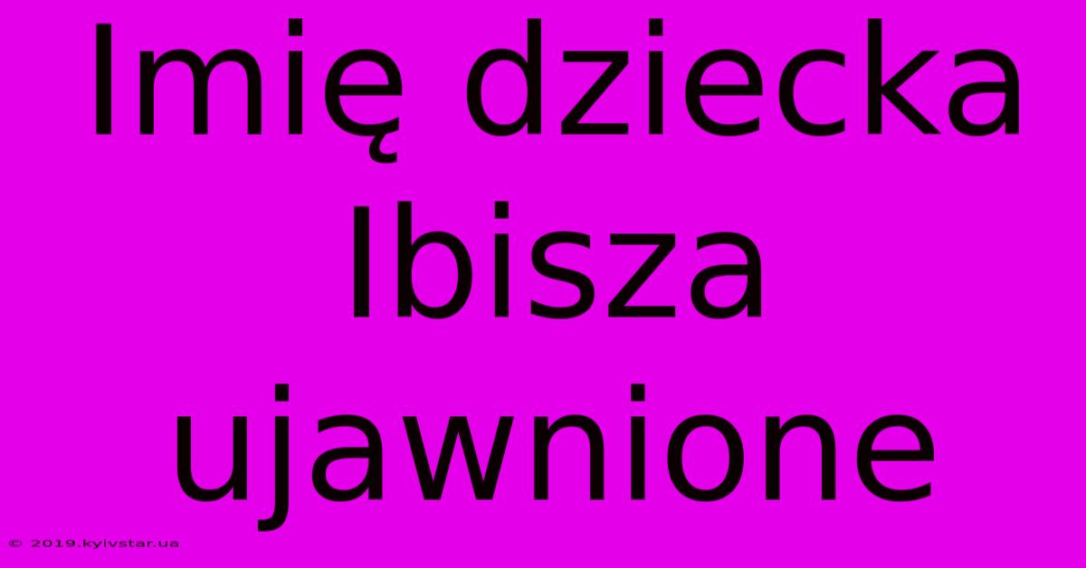 Imię Dziecka Ibisza Ujawnione