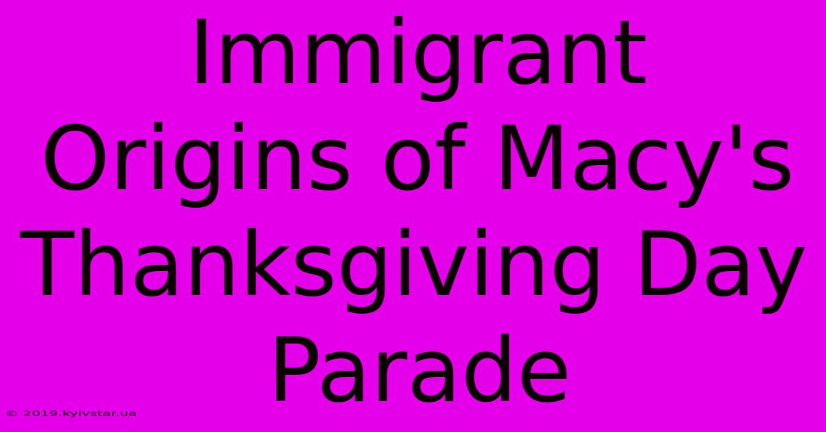 Immigrant Origins Of Macy's Thanksgiving Day Parade