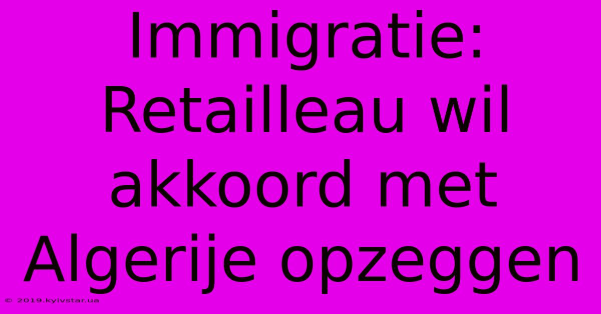 Immigratie: Retailleau Wil Akkoord Met Algerije Opzeggen