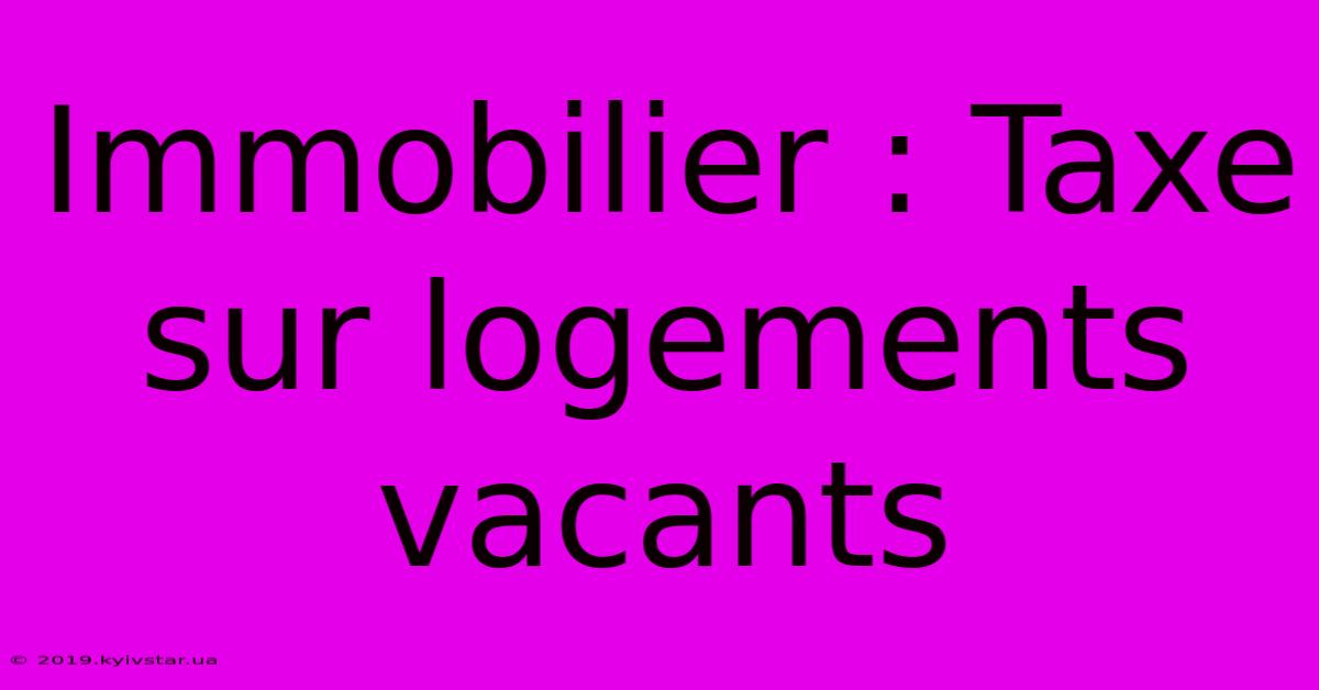 Immobilier : Taxe Sur Logements Vacants