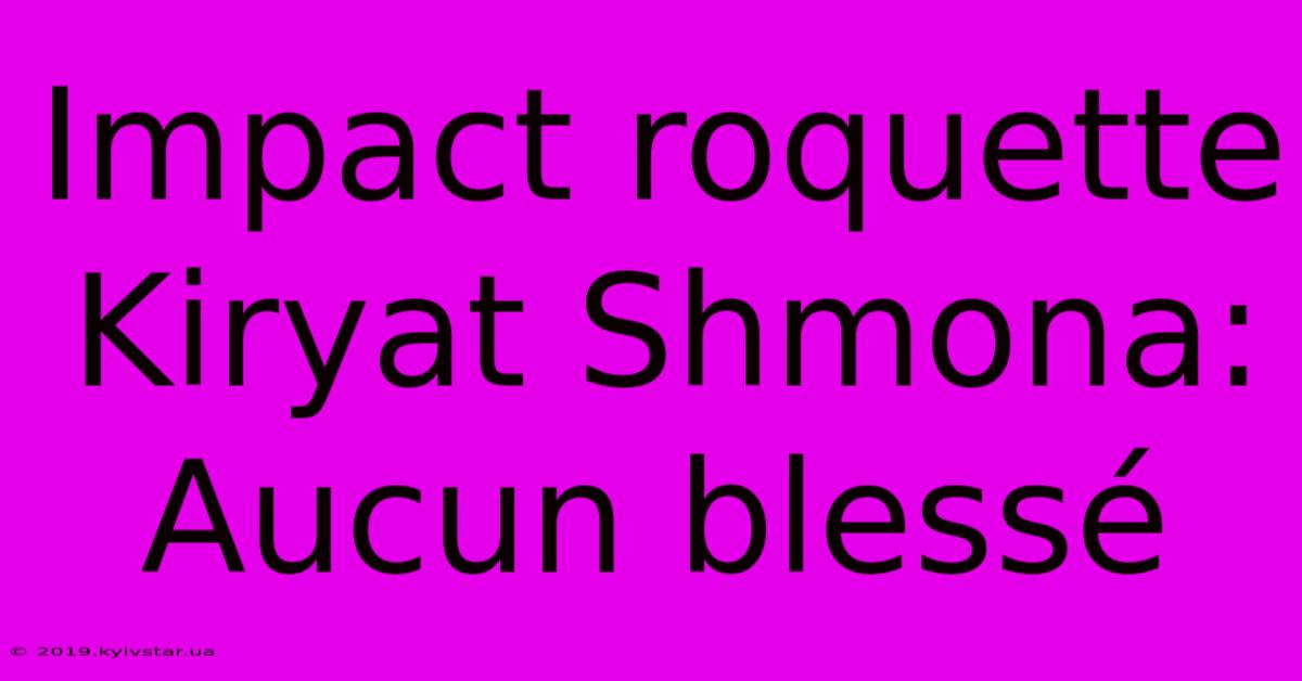 Impact Roquette Kiryat Shmona: Aucun Blessé