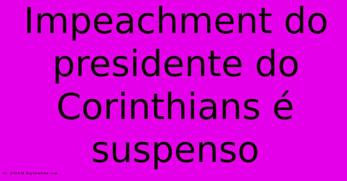 Impeachment Do Presidente Do Corinthians É Suspenso